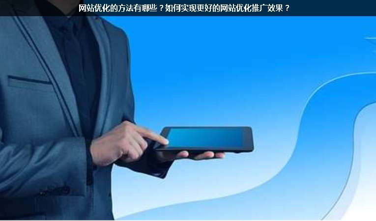 網(wǎng)站優(yōu)化的方法有哪些？如何實(shí)現(xiàn)更好的網(wǎng)站優(yōu)化推廣效果？