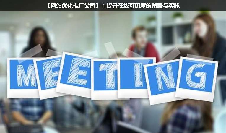 【網(wǎng)站優(yōu)化推廣公司】：提升在線可見度的策略與實(shí)踐