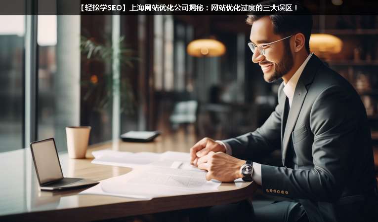 【輕松學(xué)SEO優(yōu)化】上海網(wǎng)站優(yōu)化公司揭秘：網(wǎng)站優(yōu)化過(guò)度的三大誤區(qū)！