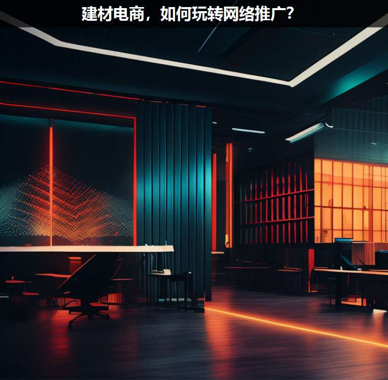 建材電商,如何玩轉(zhuǎn)網(wǎng)絡(luò)推廣?