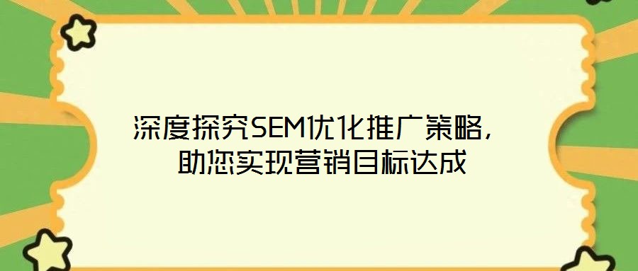 深度探究SEM優(yōu)化推廣策略，助您實現(xiàn)營銷目標達成