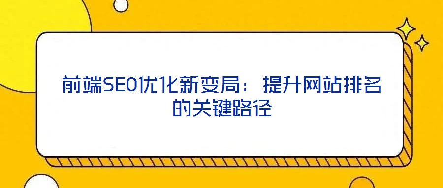前端SEO優化新變局：提升網站排名的關鍵路徑