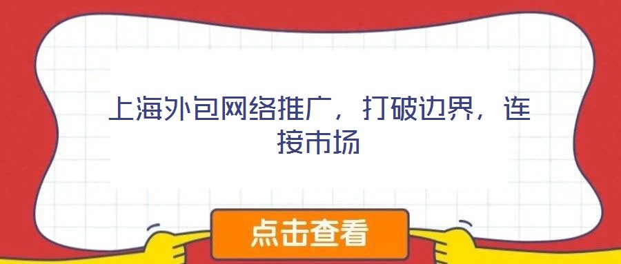 上海外包網(wǎng)絡(luò)推廣，打破邊界，連接市場