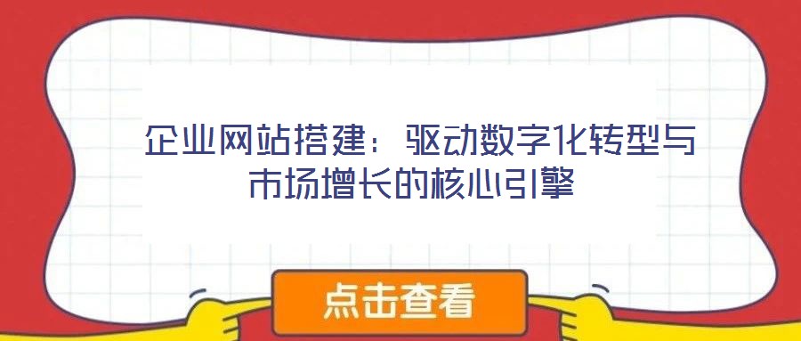  企業(yè)網站搭建：驅動數字化轉型與市場增長的核心引擎