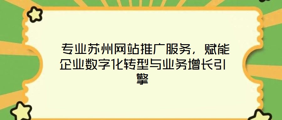  專業(yè)蘇州網(wǎng)站推廣服務(wù)，賦能企業(yè)數(shù)字化轉(zhuǎn)型與業(yè)務(wù)增長引擎