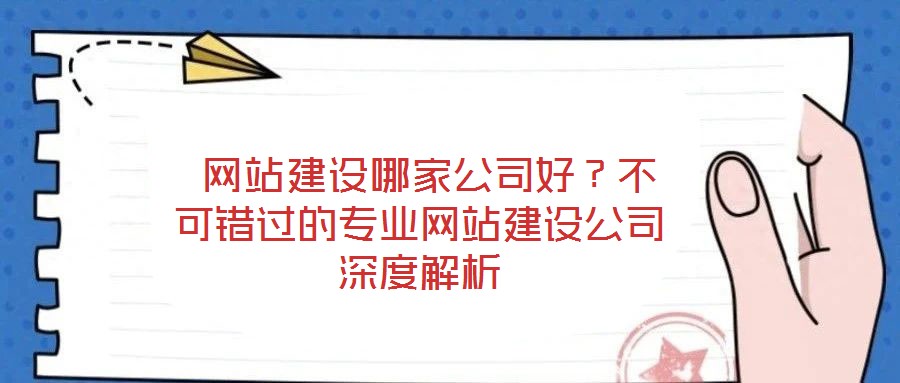  網(wǎng)站建設(shè)哪家公司好？不可錯過的專業(yè)網(wǎng)站建設(shè)公司深度解析