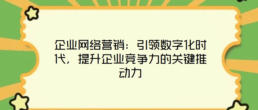 企業網絡營銷：引領數字化時代，提升企業競爭力的關鍵推動力