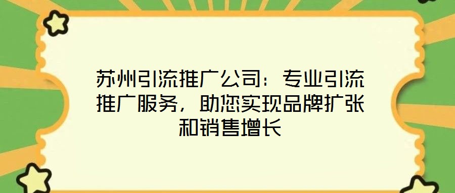蘇州引流推廣公司：專業引流推廣服務，助您實現品牌擴張和銷售增長