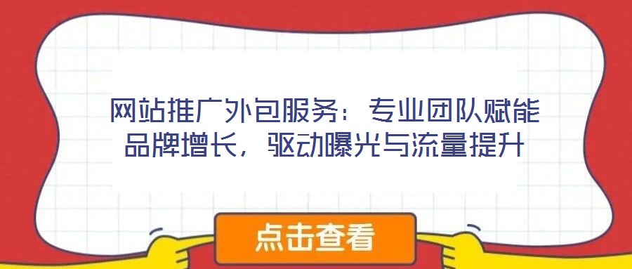 網(wǎng)站推廣外包服務(wù)：專業(yè)團隊賦能品牌增長，驅(qū)動曝光與流量提升