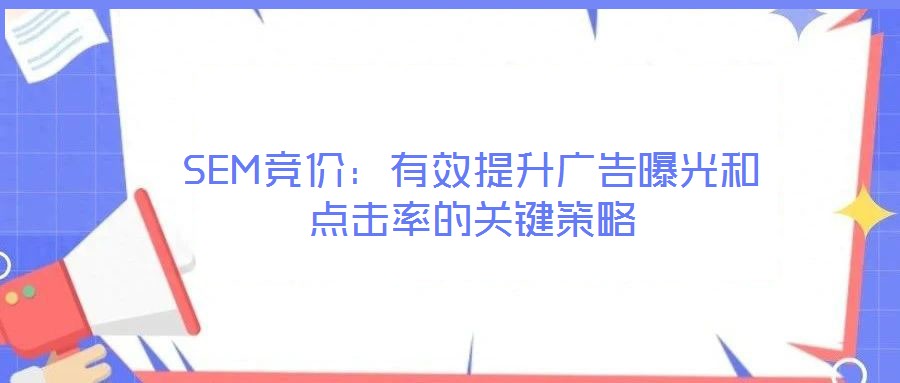SEM競(jìng)價(jià)：有效提升廣告曝光和點(diǎn)擊率的關(guān)鍵策略