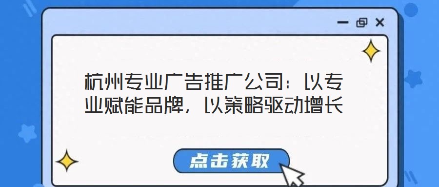 杭州專業廣告推廣公司:以專業賦能品牌,以策略驅動增長