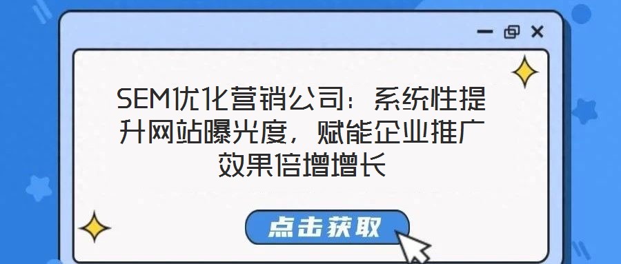 SEM優化營銷公司：系統性提升網站曝光度，賦能企業推廣效果倍增增長