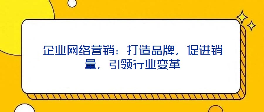 企業(yè)網(wǎng)絡(luò)營銷：打造品牌，促進(jìn)銷量，引領(lǐng)行業(yè)變革