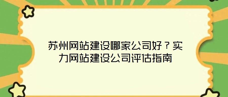 蘇州網(wǎng)站建設(shè)哪家公司好？實(shí)力網(wǎng)站建設(shè)公司評(píng)估指南