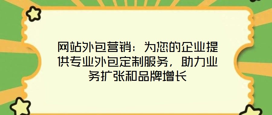 網(wǎng)站外包營(yíng)銷：為您的企業(yè)提供專業(yè)外包定制服務(wù)，助力業(yè)務(wù)擴(kuò)張和品牌增長(zhǎng)