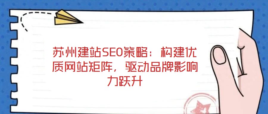 蘇州建站SEO策略：構建優質網站矩陣，驅動品牌影響力躍升