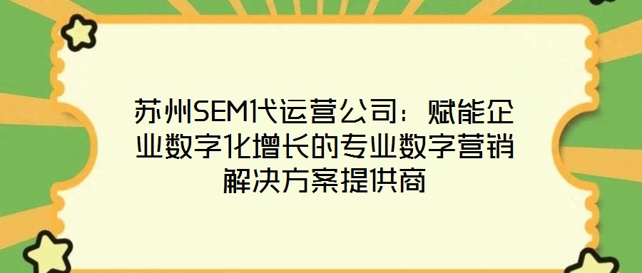 蘇州SEM代運營公司：賦能企業數字化增長的專業數字營銷解決方案提供商