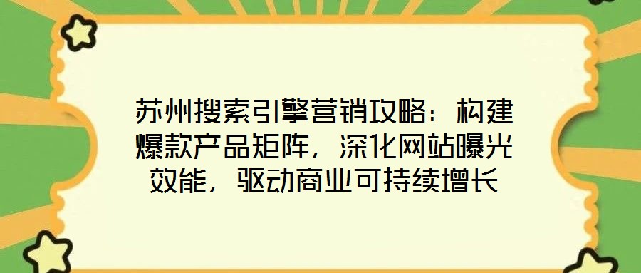 蘇州搜索引擎營銷攻略：構建爆款產品矩陣，深化網站曝光效能，驅動商業可持續增長
