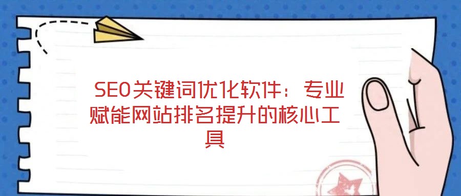  SEO關(guān)鍵詞優(yōu)化軟件：專(zhuān)業(yè)賦能網(wǎng)站排名提升的核心工具