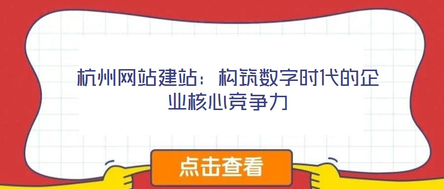杭州網站建站:構筑數字時代的企業核心競爭力