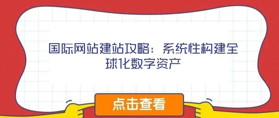 國際網站建站攻略:系統性構建全球化數字資產