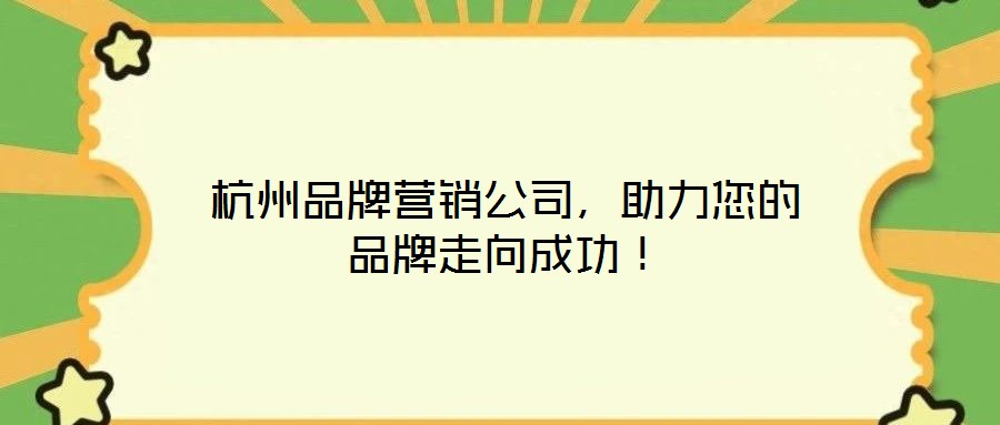 杭州品牌營(yíng)銷公司，助力您的品牌走向成功！