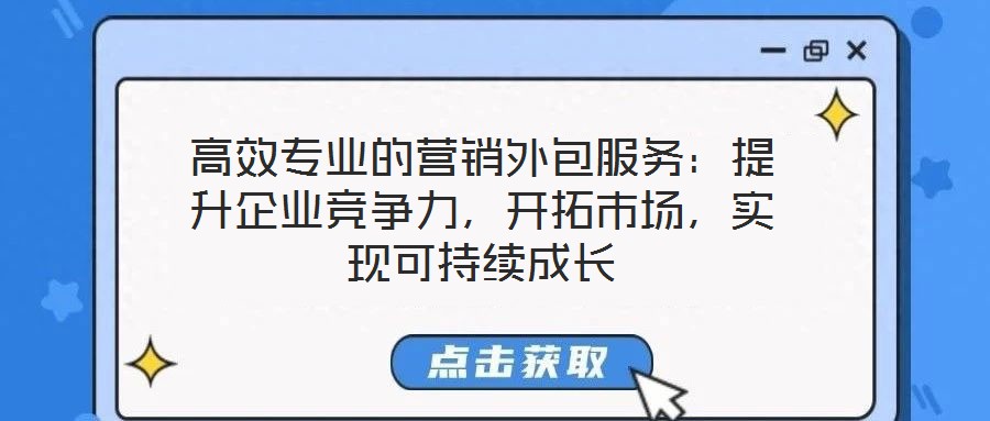 高效專業的營銷外包服務：提升企業競爭力，開拓市場，實現可持續成長
