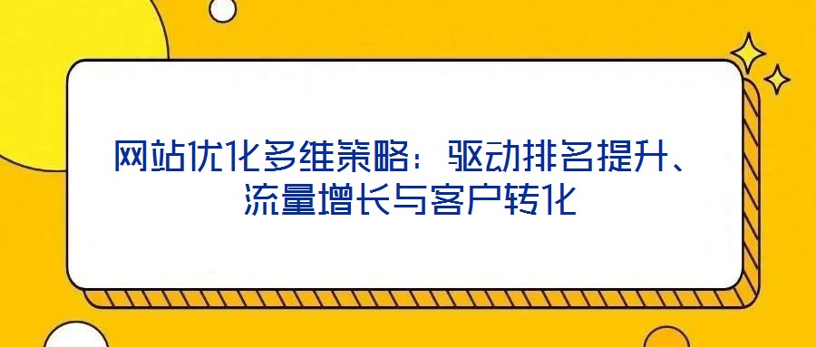 網(wǎng)站優(yōu)化多維策略：驅(qū)動(dòng)排名提升、流量增長(zhǎng)與客戶轉(zhuǎn)化