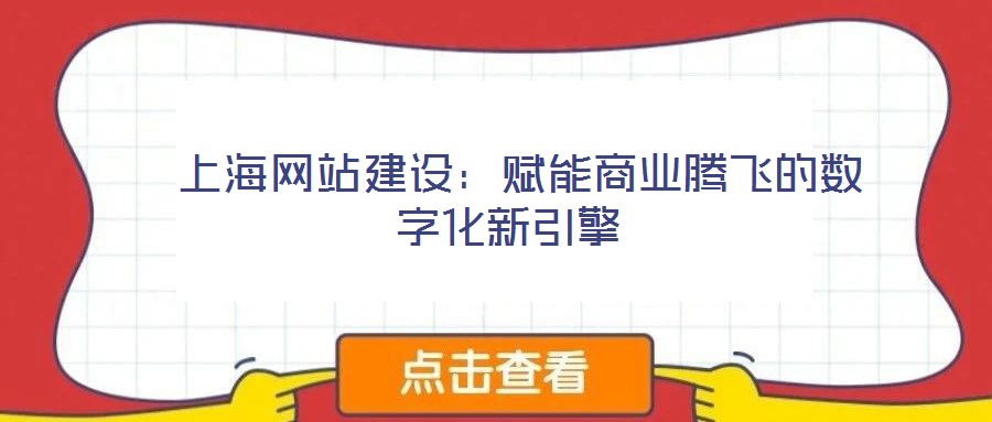  上海網(wǎng)站建設(shè)：賦能商業(yè)騰飛的數(shù)字化新引擎