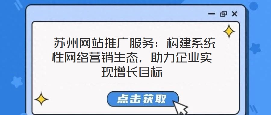  蘇州網(wǎng)站推廣服務(wù)：構(gòu)建系統(tǒng)性網(wǎng)絡(luò)營銷生態(tài)，助力企業(yè)實(shí)現(xiàn)增長目標(biāo)