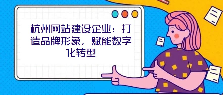 杭州網(wǎng)站建設(shè)企業(yè)：打造品牌形象，賦能數(shù)字化轉(zhuǎn)型