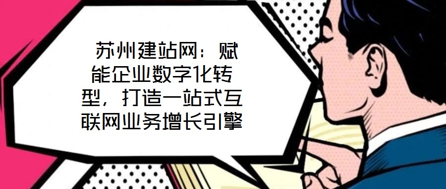  蘇州建站網：賦能企業數字化轉型，打造一站式互聯網業務增長引擎