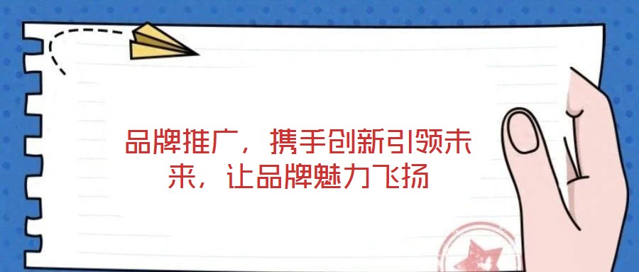 品牌推廣，攜手創新引領未來，讓品牌魅力飛揚