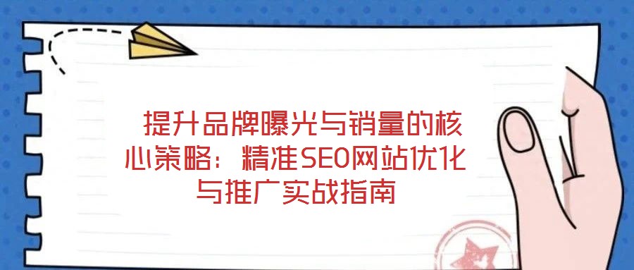  提升品牌曝光與銷(xiāo)量的核心策略：精準(zhǔn)SEO網(wǎng)站優(yōu)化與推廣實(shí)戰(zhàn)指南