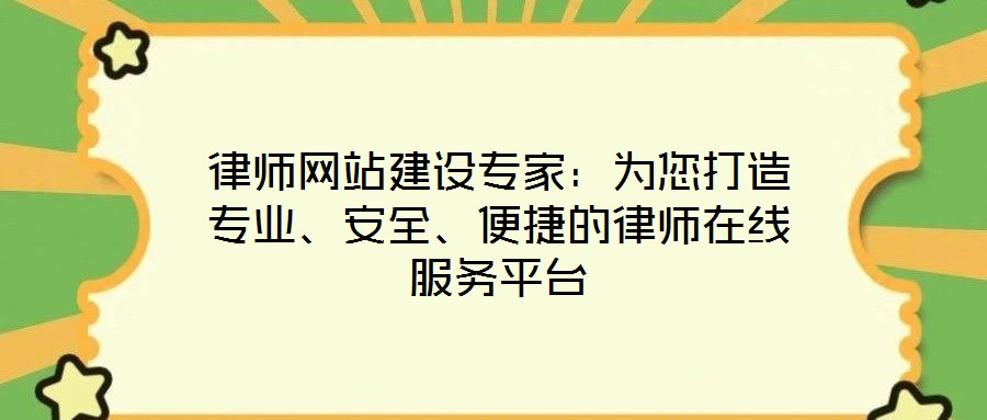 律師網站建設專家：為您打造專業、安全、便捷的律師在線服務平臺