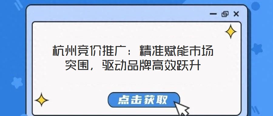 杭州競(jìng)價(jià)推廣：精準(zhǔn)賦能市場(chǎng)突圍，驅(qū)動(dòng)品牌高效躍升