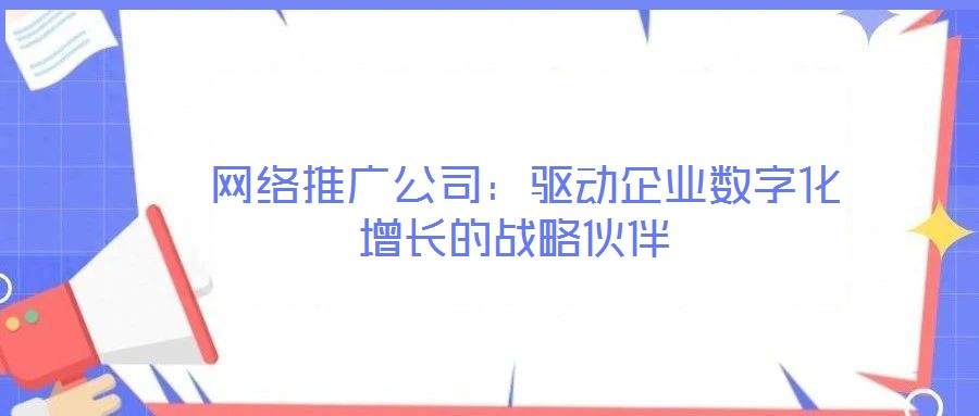  網絡推廣公司：驅動企業數字化增長的戰略伙伴