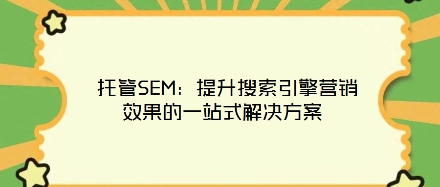  托管SEM：提升搜索引擎營(yíng)銷(xiāo)效果的一站式解決方案