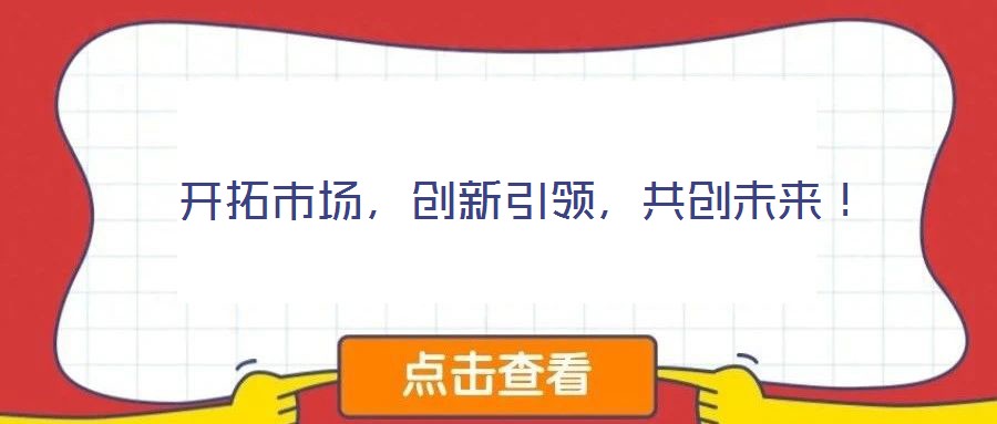  開拓市場，創新引領，共創未來！