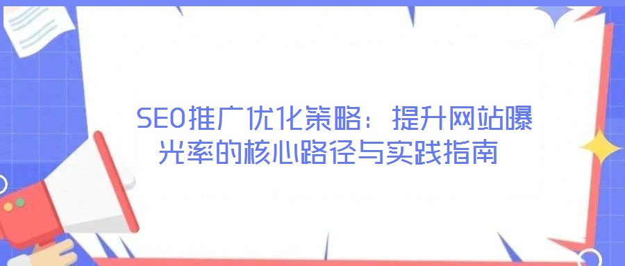 SEO推廣優化策略：提升網站曝光率的核心路徑與實踐指南