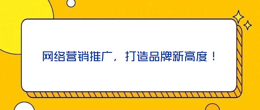 網(wǎng)絡(luò)營(yíng)銷(xiāo)推廣，打造品牌新高度！
