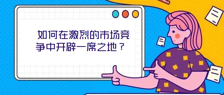 如何在激烈的市場競爭中開辟一席之地？
