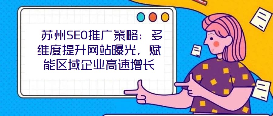  蘇州SEO推廣策略：多維度提升網站曝光，賦能區域企業高速增長