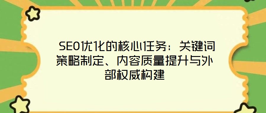 SEO優化的核心任務:關鍵詞策略制定、內容質量提升與外部權威構建