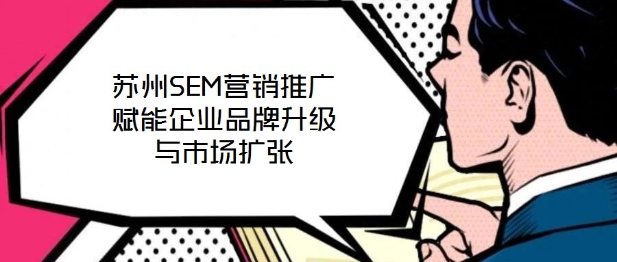 蘇州SEM營銷推廣賦能企業品牌升級與市場擴張