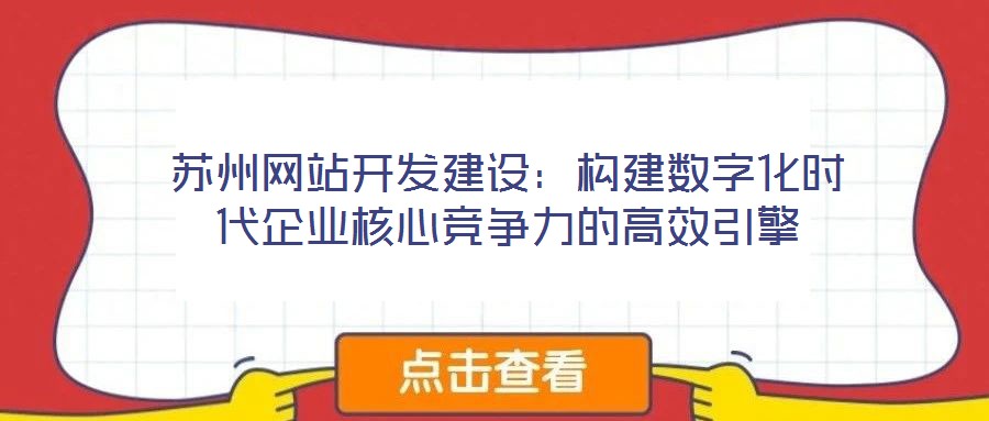 蘇州網(wǎng)站開發(fā)建設(shè)：構(gòu)建數(shù)字化時代企業(yè)核心競爭力的高效引擎