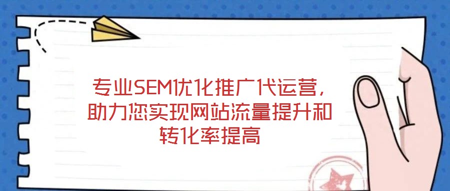  專業(yè)SEM優(yōu)化推廣代運營，助力您實現(xiàn)網(wǎng)站流量提升和轉(zhuǎn)化率提高