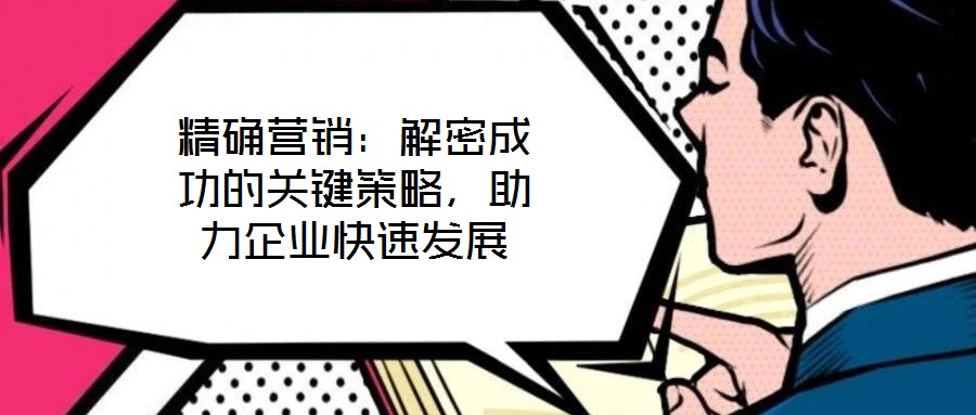 精確營銷:解密成功的關鍵策略,助力企業(yè)快速發(fā)展