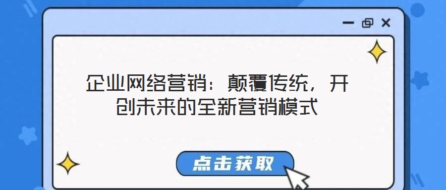 企業網絡營銷：顛覆傳統，開創未來的全新營銷模式