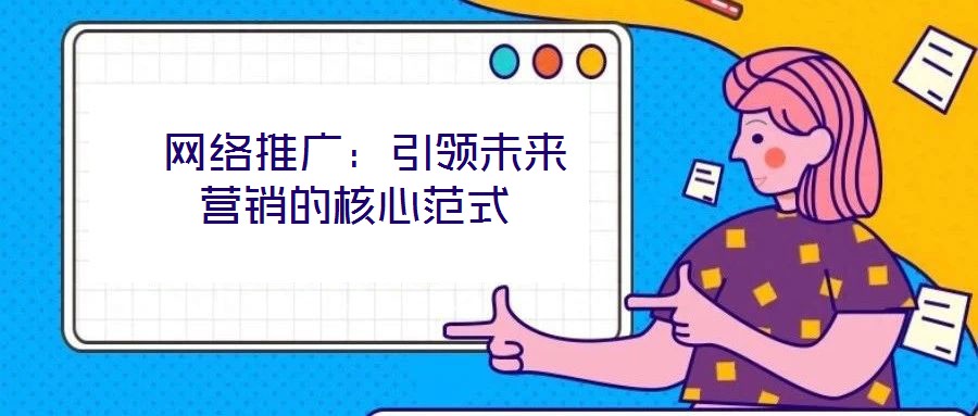  網(wǎng)絡(luò)推廣：引領(lǐng)未來營銷的核心范式